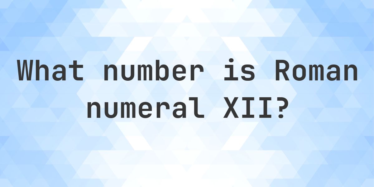 Xii In Numbers What is Roman Numeral XII as a Decimal - Calculatio