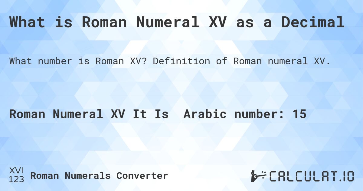 What is Roman Numeral XV as a Decimal. Definition of Roman numeral XV.