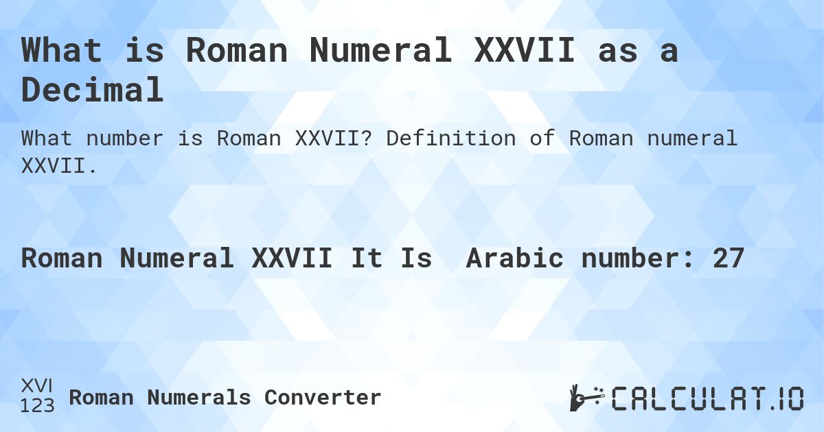What is Roman Numeral XXVII as a Decimal. Definition of Roman numeral XXVII.