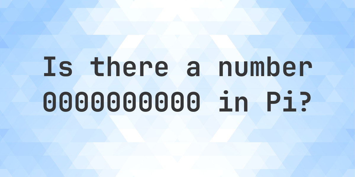 Is There A Sequence 0000000000 In Pi Calculatio Is There A Sequence 0000000000 In Pi Calculatio