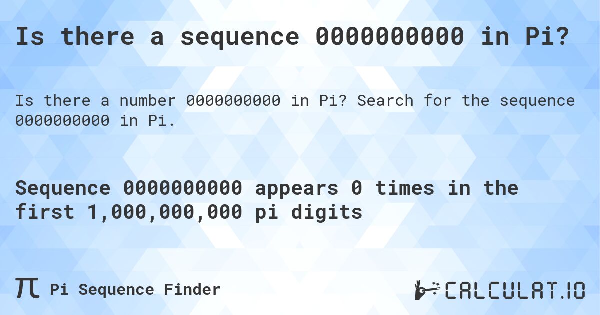 Is there a sequence 0000000000 in Pi?. Search for the sequence 0000000000 in Pi.