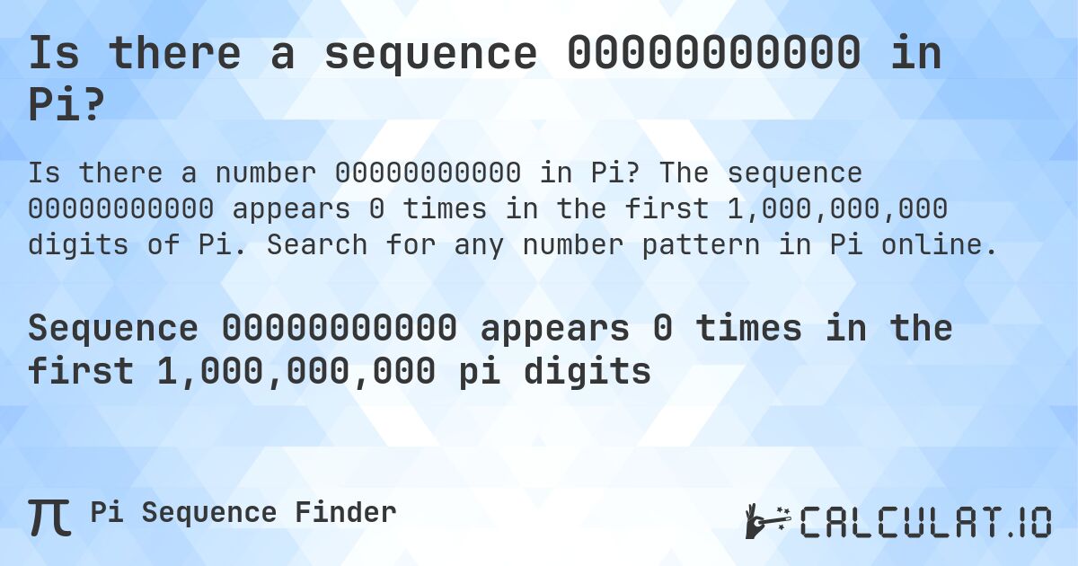 Is there a sequence 00000000000 in Pi?. The sequence 00000000000 appears 0 times in the first 1,000,000,000 digits of Pi. Search for any number pattern in Pi online.