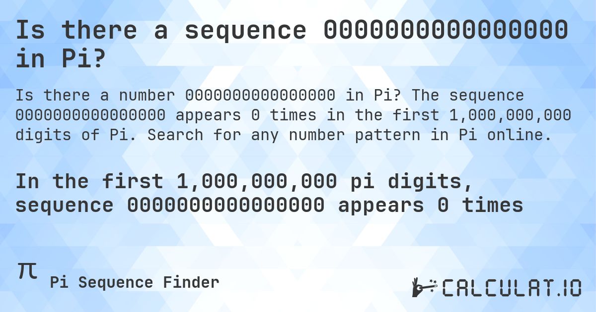 Is there a sequence 0000000000000000 in Pi?. The sequence 0000000000000000 appears 0 times in the first 1,000,000,000 digits of Pi. Search for any number pattern in Pi online.
