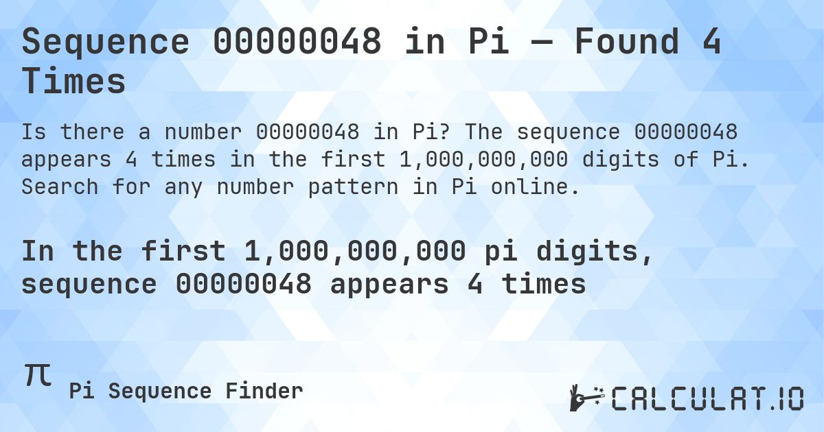Sequence 00000048 in Pi — Found 4 Times. The sequence 00000048 appears 4 times in the first 1,000,000,000 digits of Pi. Search for any number pattern in Pi online.