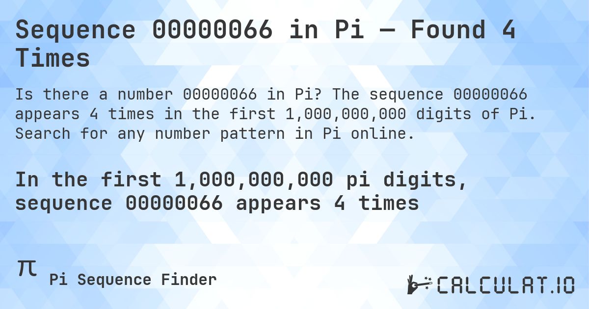 Sequence 00000066 in Pi — Found 4 Times. The sequence 00000066 appears 4 times in the first 1,000,000,000 digits of Pi. Search for any number pattern in Pi online.