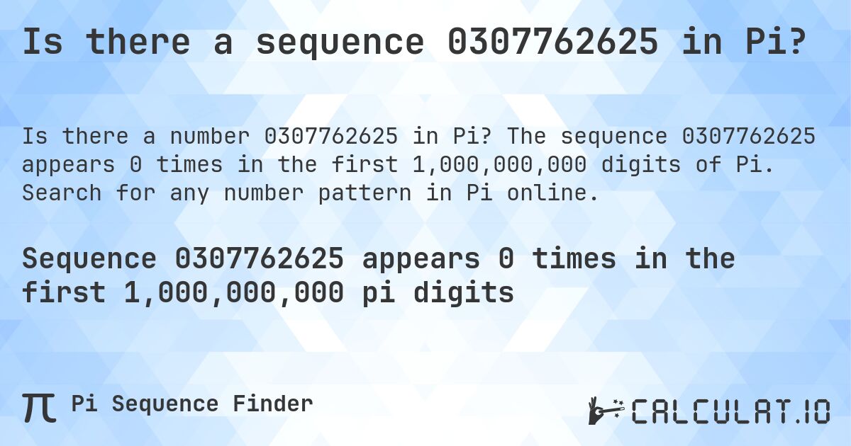 Is there a sequence 0307762625 in Pi?. The sequence 0307762625 appears 0 times in the first 1,000,000,000 digits of Pi. Search for any number pattern in Pi online.