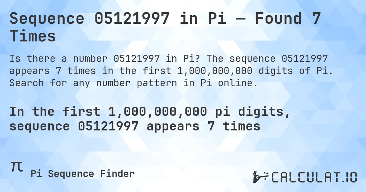 Sequence 05121997 in Pi — Found 7 Times. The sequence 05121997 appears 7 times in the first 1,000,000,000 digits of Pi. Search for any number pattern in Pi online.