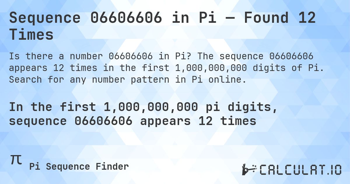Sequence 06606606 in Pi — Found 12 Times. The sequence 06606606 appears 12 times in the first 1,000,000,000 digits of Pi. Search for any number pattern in Pi online.