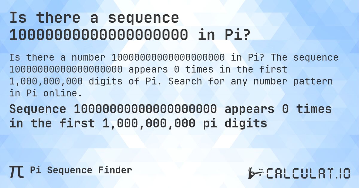 Is there a sequence 10000000000000000000 in Pi?. The sequence 10000000000000000000 appears 0 times in the first 1,000,000,000 digits of Pi. Search for any number pattern in Pi online.