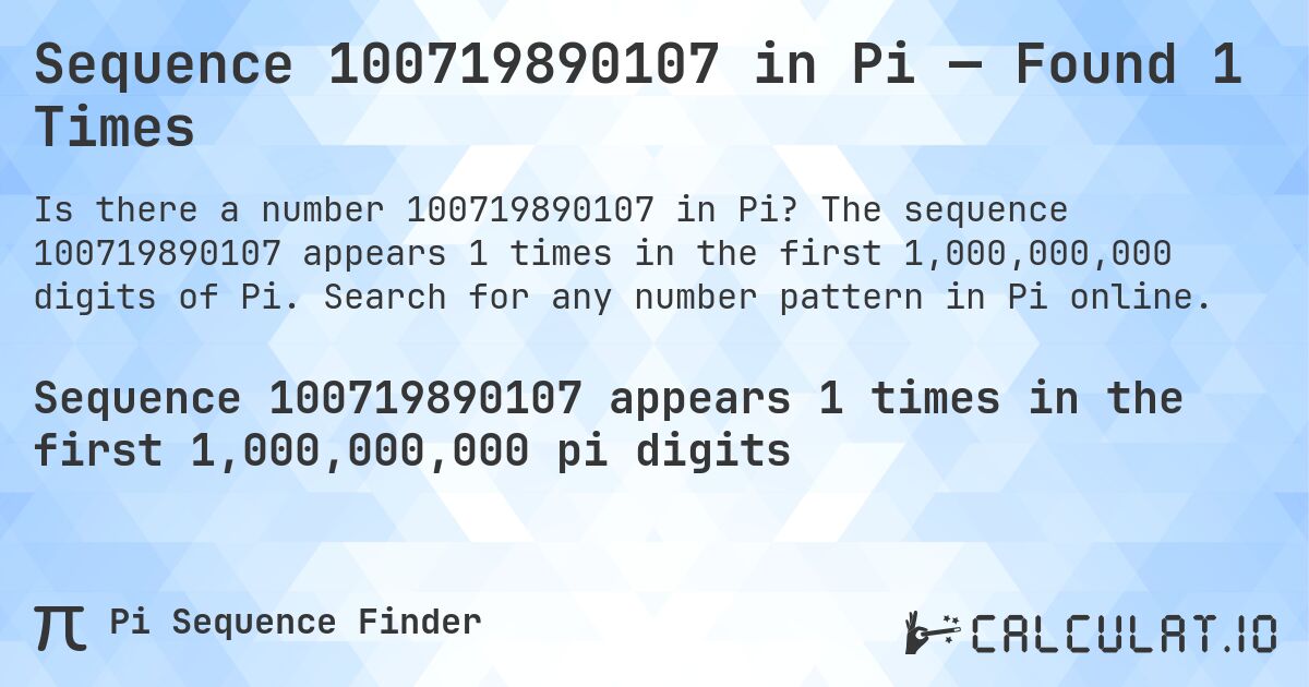 Sequence 100719890107 in Pi — Found 1 Times. The sequence 100719890107 appears 1 times in the first 1,000,000,000 digits of Pi. Search for any number pattern in Pi online.