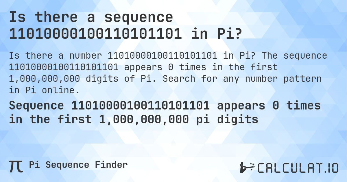 Is there a sequence 11010000100110101101 in Pi?. The sequence 11010000100110101101 appears 0 times in the first 1,000,000,000 digits of Pi. Search for any number pattern in Pi online.