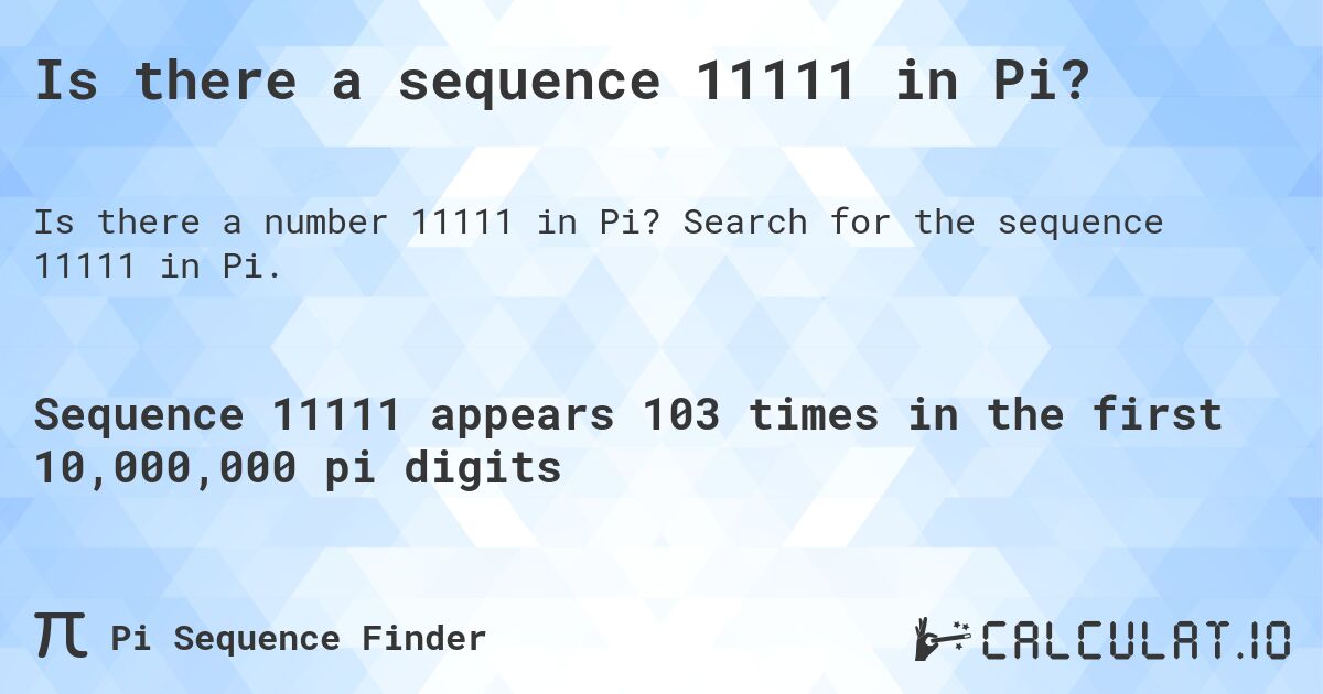 Is there a sequence 11111 in Pi?. Search for the sequence 11111 in Pi.
