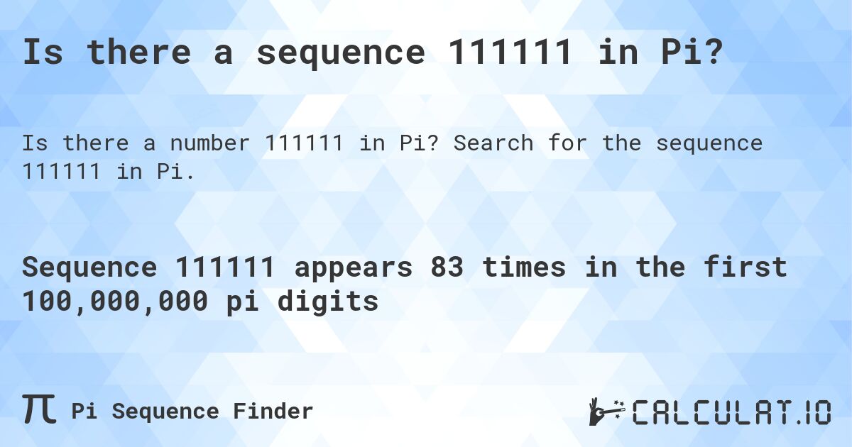 Is there a sequence 111111 in Pi?. Search for the sequence 111111 in Pi.