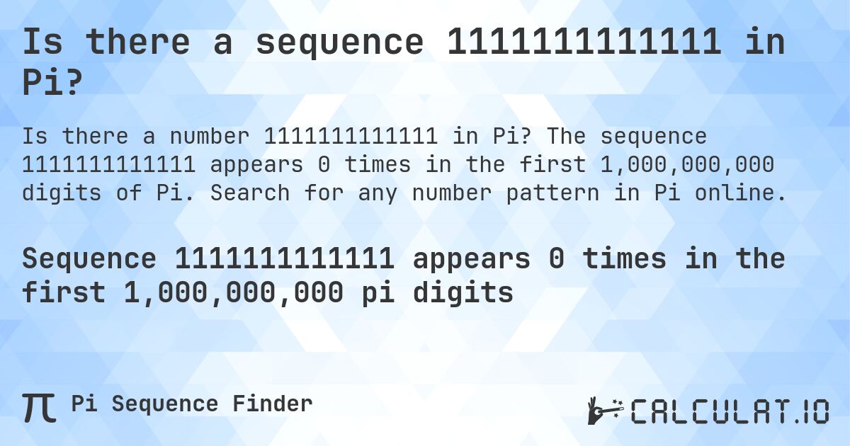 Is there a sequence 1111111111111 in Pi?. The sequence 1111111111111 appears 0 times in the first 1,000,000,000 digits of Pi. Search for any number pattern in Pi online.