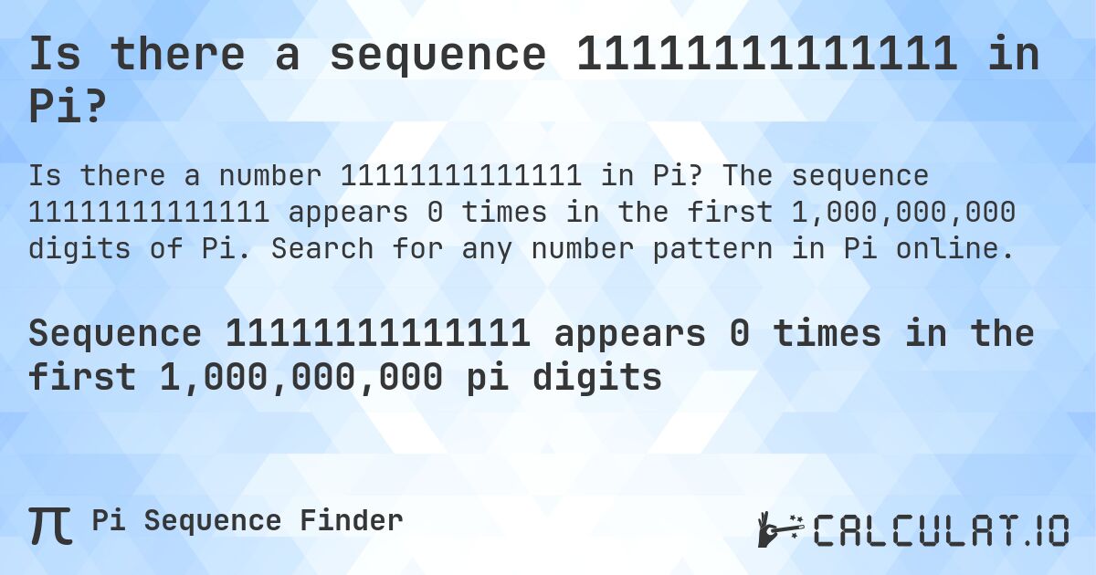 Is there a sequence 11111111111111 in Pi?. The sequence 11111111111111 appears 0 times in the first 1,000,000,000 digits of Pi. Search for any number pattern in Pi online.