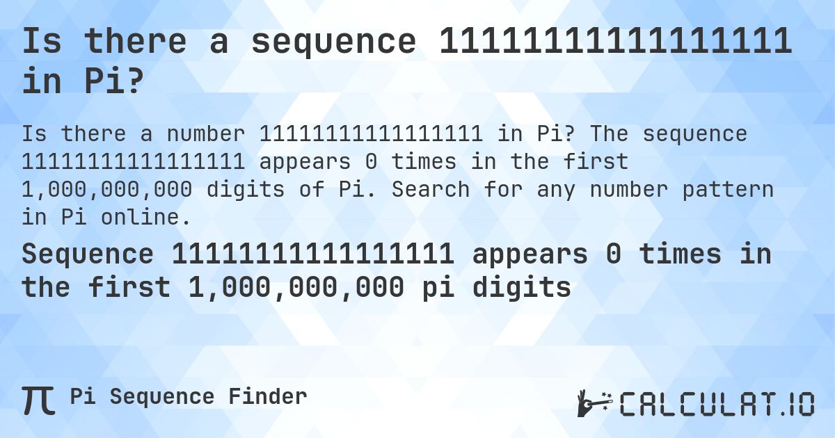 Is there a sequence 11111111111111111 in Pi?. The sequence 11111111111111111 appears 0 times in the first 1,000,000,000 digits of Pi. Search for any number pattern in Pi online.