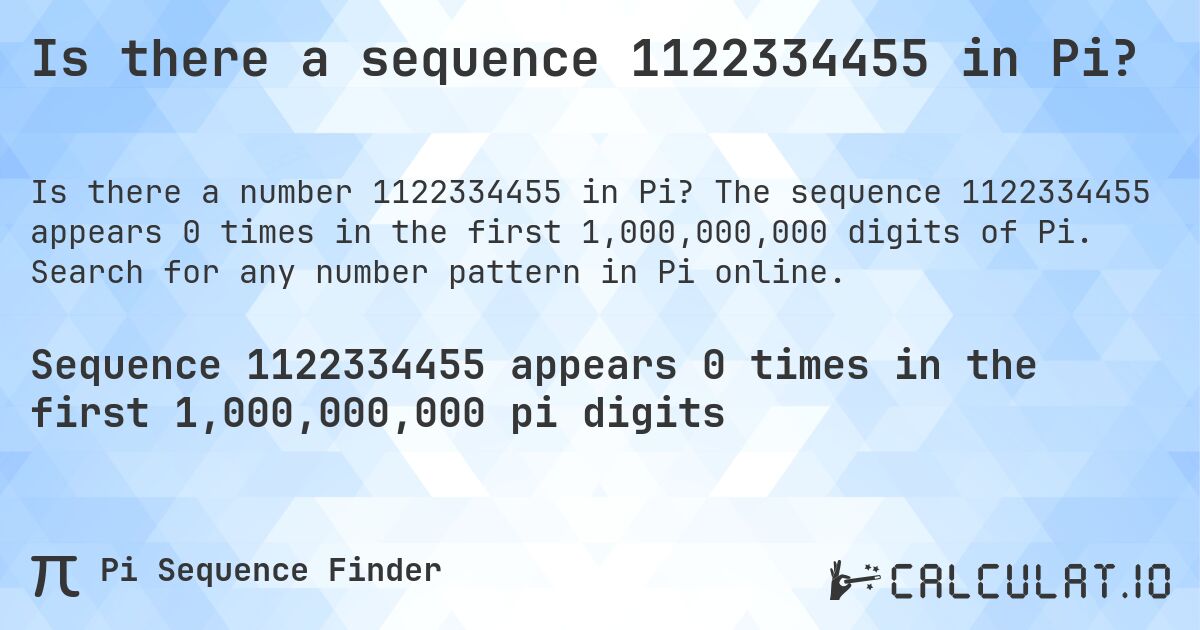 Is there a sequence 1122334455 in Pi?. The sequence 1122334455 appears 0 times in the first 1,000,000,000 digits of Pi. Search for any number pattern in Pi online.