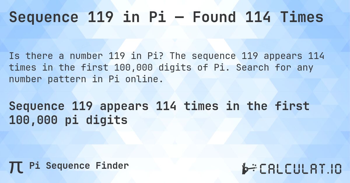 Sequence 119 in Pi — Found 114 Times. The sequence 119 appears 114 times in the first 100,000 digits of Pi. Search for any number pattern in Pi online.