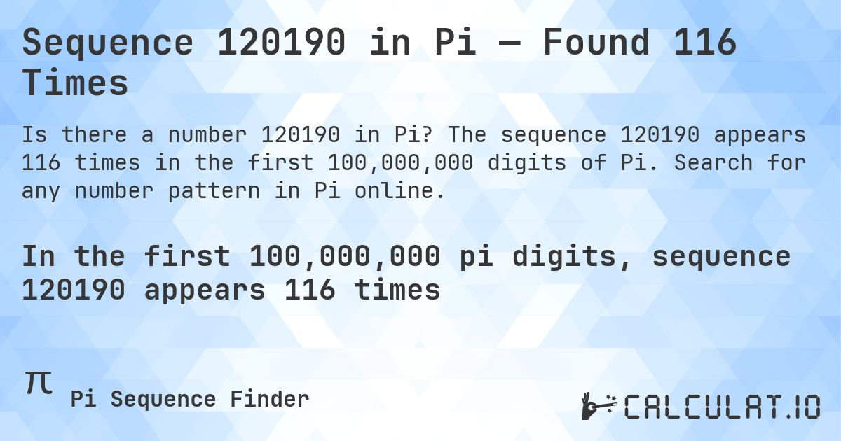 Sequence 120190 in Pi — Found 116 Times. The sequence 120190 appears 116 times in the first 100,000,000 digits of Pi. Search for any number pattern in Pi online.