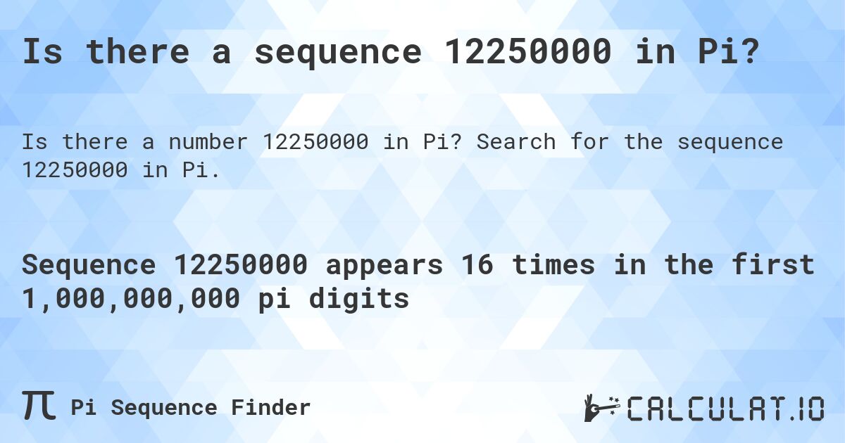 Is there a sequence 12250000 in Pi?. Search for the sequence 12250000 in Pi.