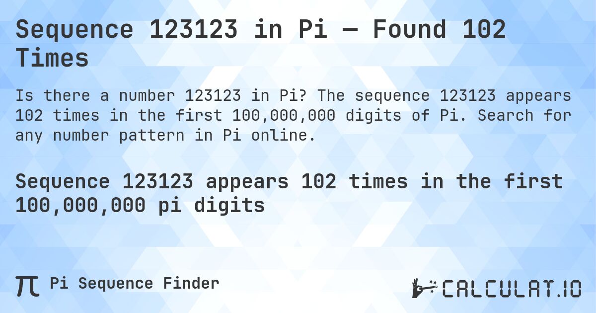 Sequence 123123 in Pi — Found 102 Times. The sequence 123123 appears 102 times in the first 100,000,000 digits of Pi. Search for any number pattern in Pi online.
