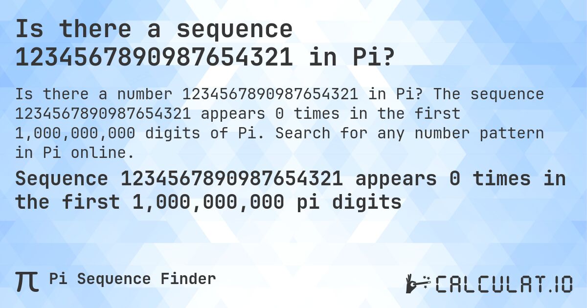 Is there a sequence 1234567890987654321 in Pi?. The sequence 1234567890987654321 appears 0 times in the first 1,000,000,000 digits of Pi. Search for any number pattern in Pi online.