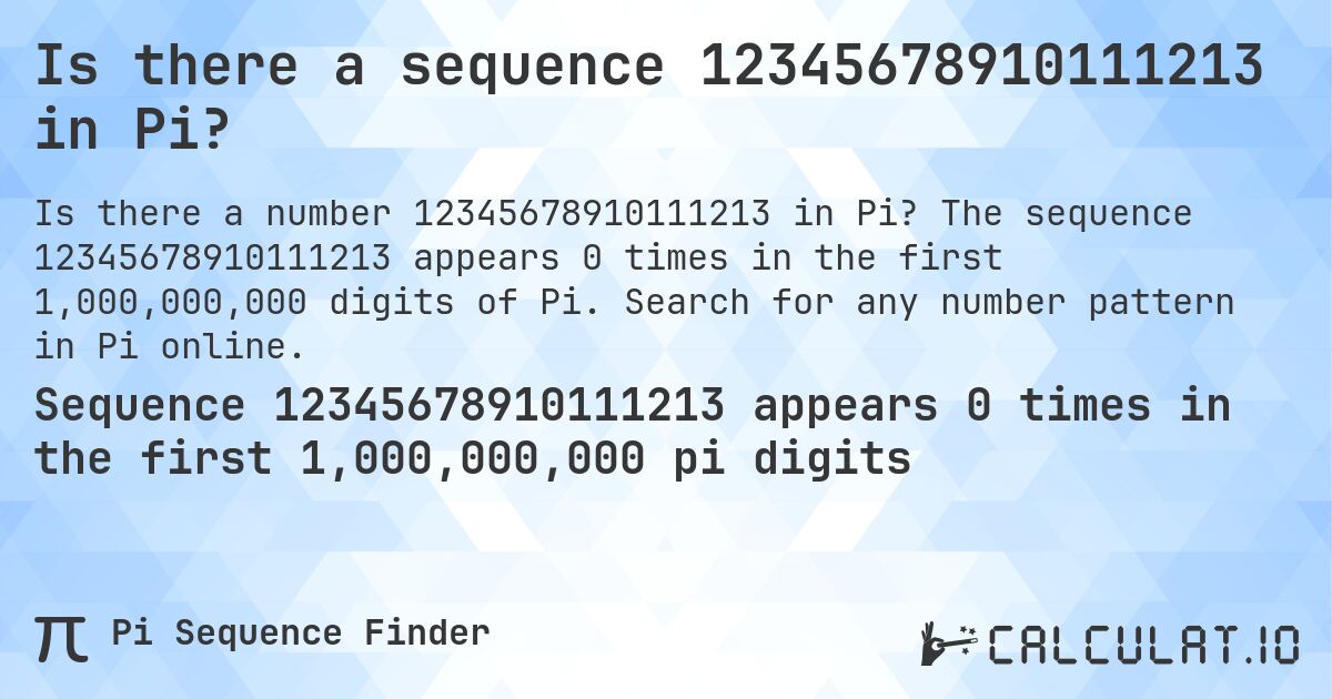 Is there a sequence 12345678910111213 in Pi?. The sequence 12345678910111213 appears 0 times in the first 1,000,000,000 digits of Pi. Search for any number pattern in Pi online.
