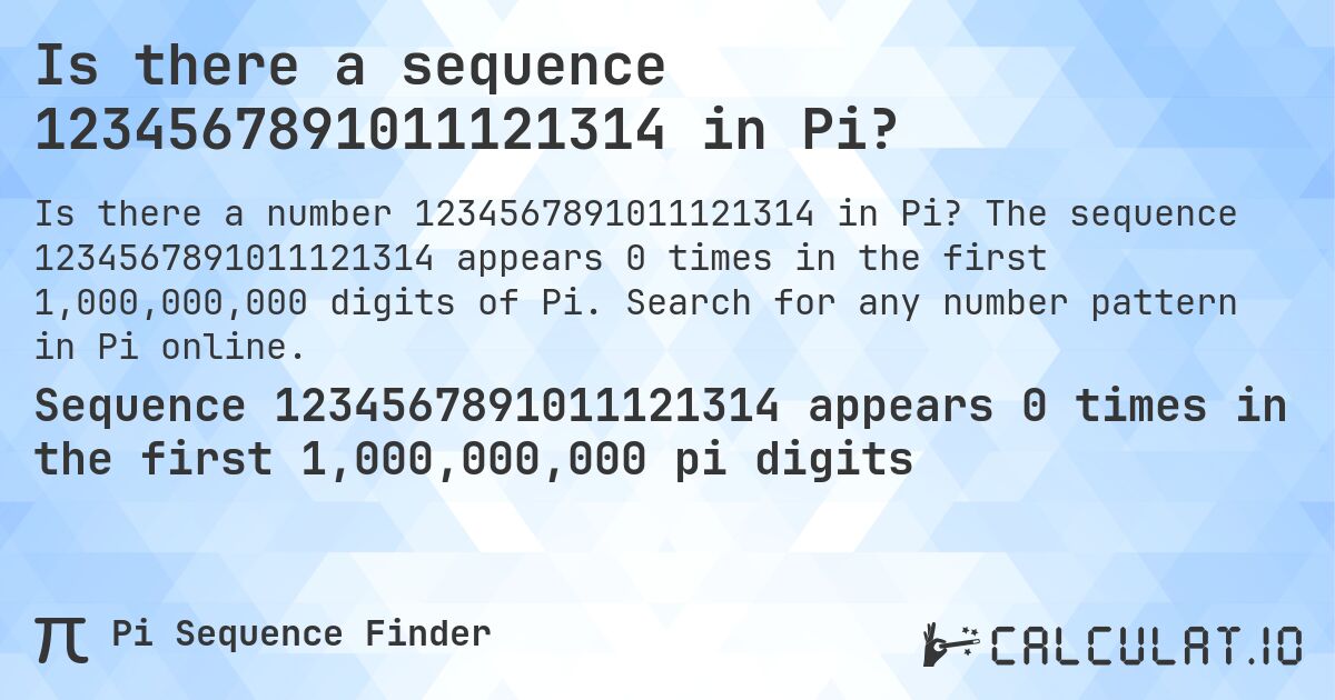 Is there a sequence 1234567891011121314 in Pi?. The sequence 1234567891011121314 appears 0 times in the first 1,000,000,000 digits of Pi. Search for any number pattern in Pi online.