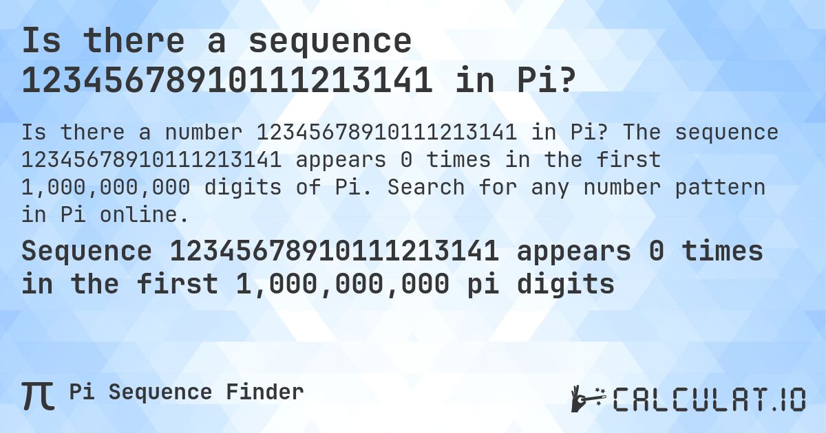 Is there a sequence 12345678910111213141 in Pi?. The sequence 12345678910111213141 appears 0 times in the first 1,000,000,000 digits of Pi. Search for any number pattern in Pi online.