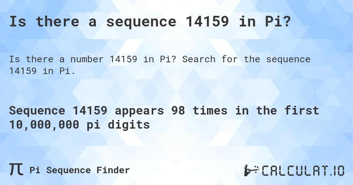 Is there a sequence 14159 in Pi?. Search for the sequence 14159 in Pi.