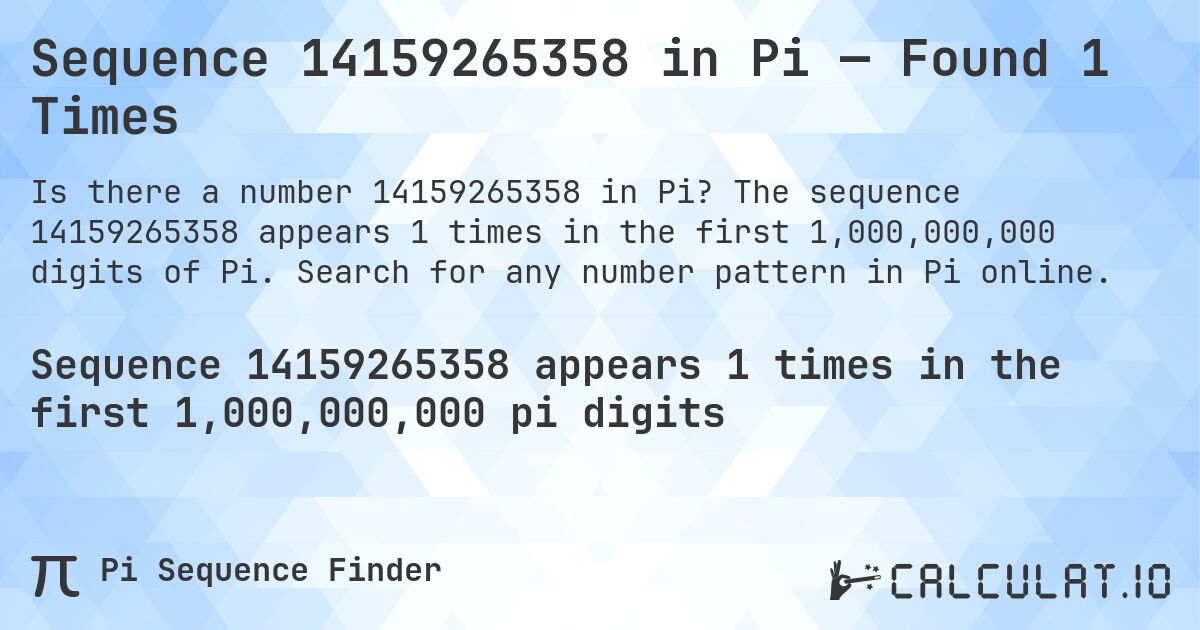 Sequence 14159265358 in Pi — Found 1 Times. The sequence 14159265358 appears 1 times in the first 1,000,000,000 digits of Pi. Search for any number pattern in Pi online.