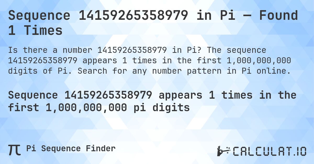 Sequence 14159265358979 in Pi — Found 1 Times. The sequence 14159265358979 appears 1 times in the first 1,000,000,000 digits of Pi. Search for any number pattern in Pi online.