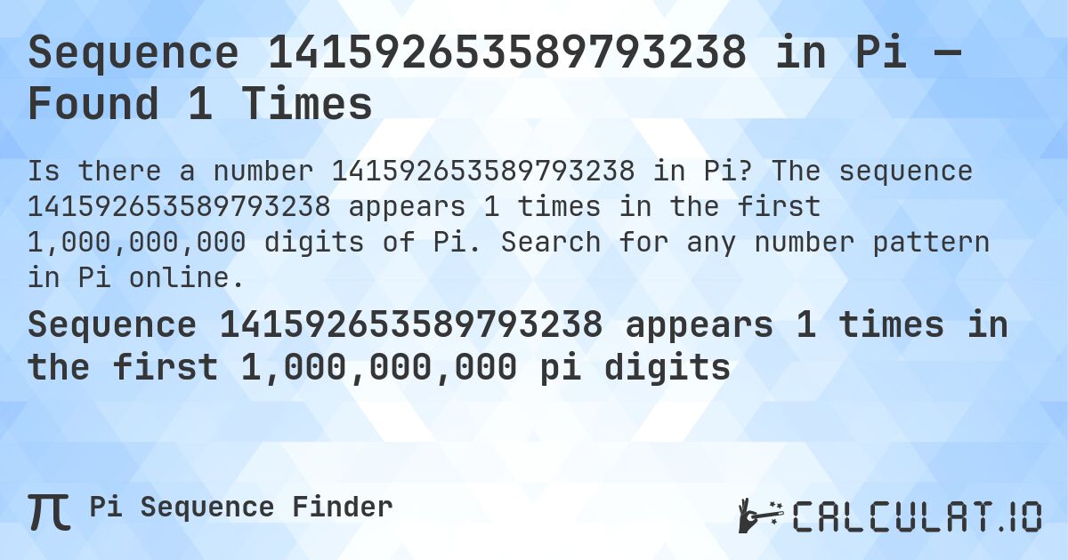 Sequence 141592653589793238 in Pi — Found 1 Times. The sequence 141592653589793238 appears 1 times in the first 1,000,000,000 digits of Pi. Search for any number pattern in Pi online.
