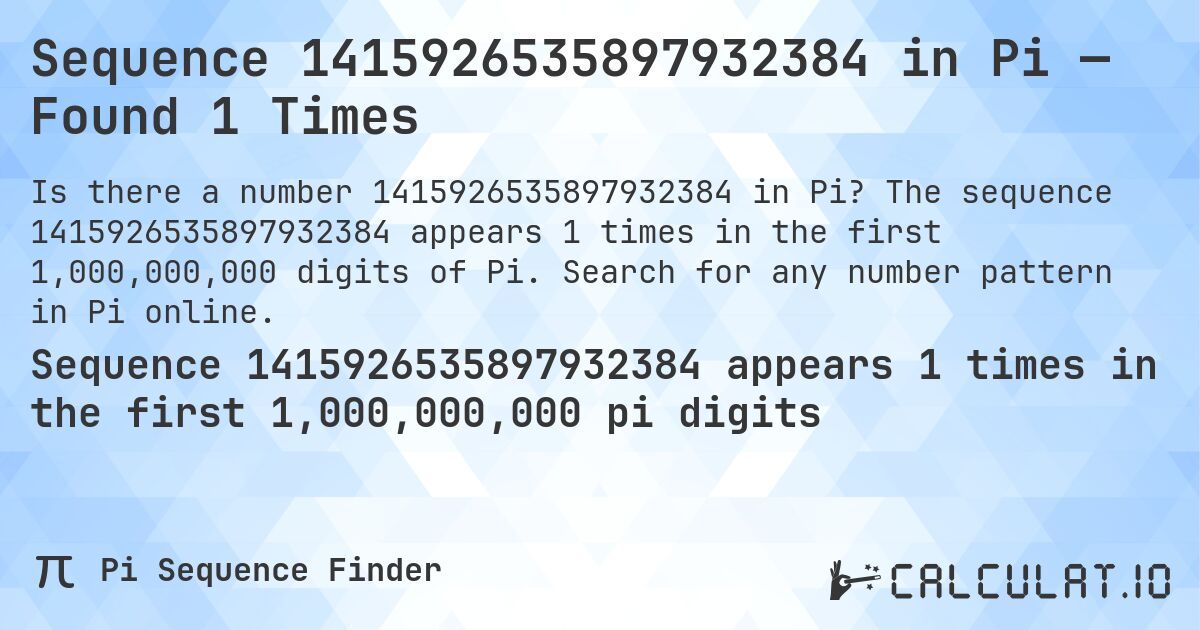 Sequence 1415926535897932384 in Pi — Found 1 Times. The sequence 1415926535897932384 appears 1 times in the first 1,000,000,000 digits of Pi. Search for any number pattern in Pi online.