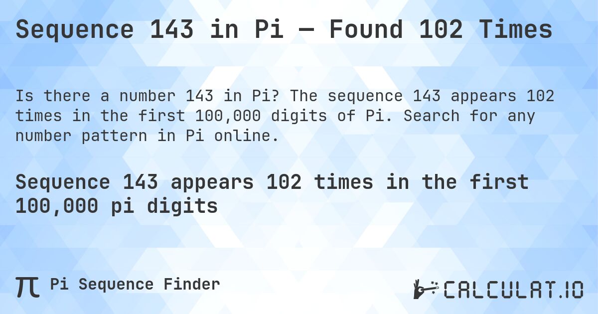 Sequence 143 in Pi — Found 102 Times. The sequence 143 appears 102 times in the first 100,000 digits of Pi. Search for any number pattern in Pi online.
