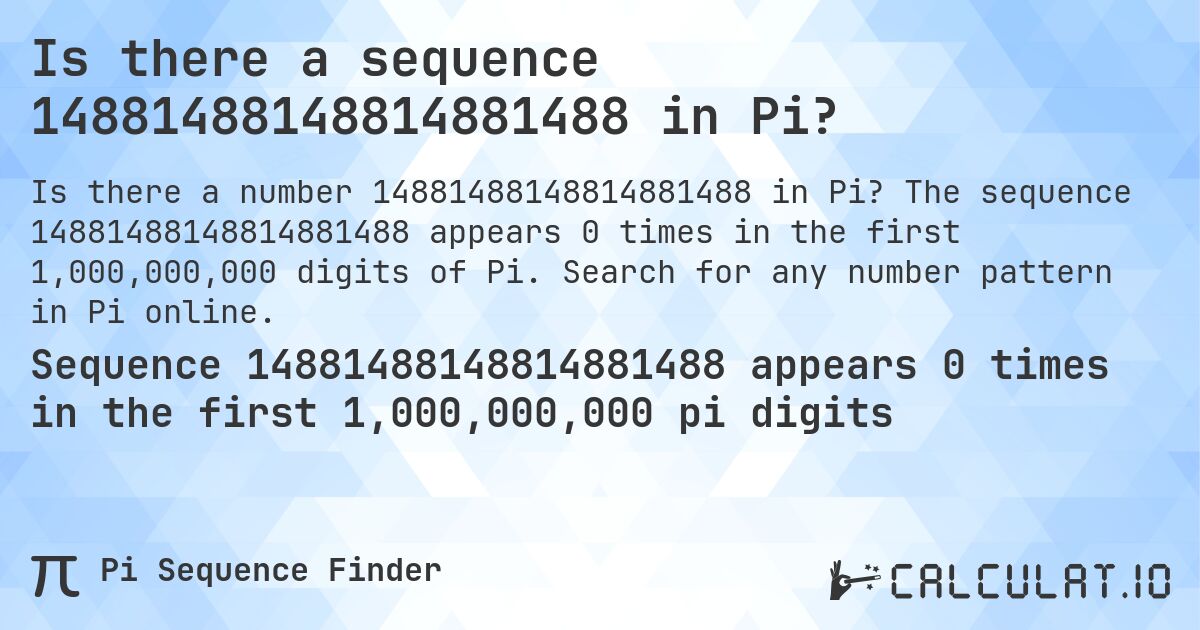 Is there a sequence 14881488148814881488 in Pi?. The sequence 14881488148814881488 appears 0 times in the first 1,000,000,000 digits of Pi. Search for any number pattern in Pi online.