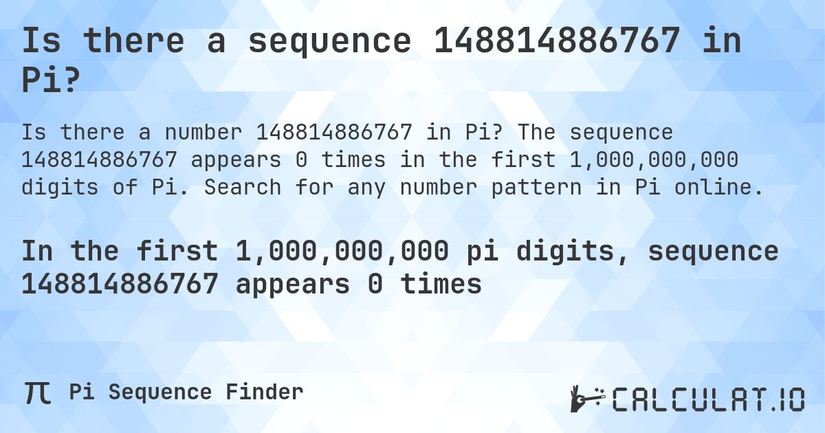 Is there a sequence 148814886767 in Pi?. The sequence 148814886767 appears 0 times in the first 1,000,000,000 digits of Pi. Search for any number pattern in Pi online.