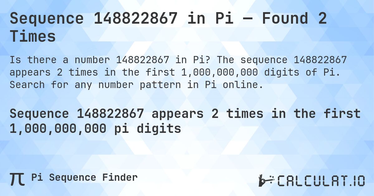 Sequence 148822867 in Pi — Found 2 Times. The sequence 148822867 appears 2 times in the first 1,000,000,000 digits of Pi. Search for any number pattern in Pi online.