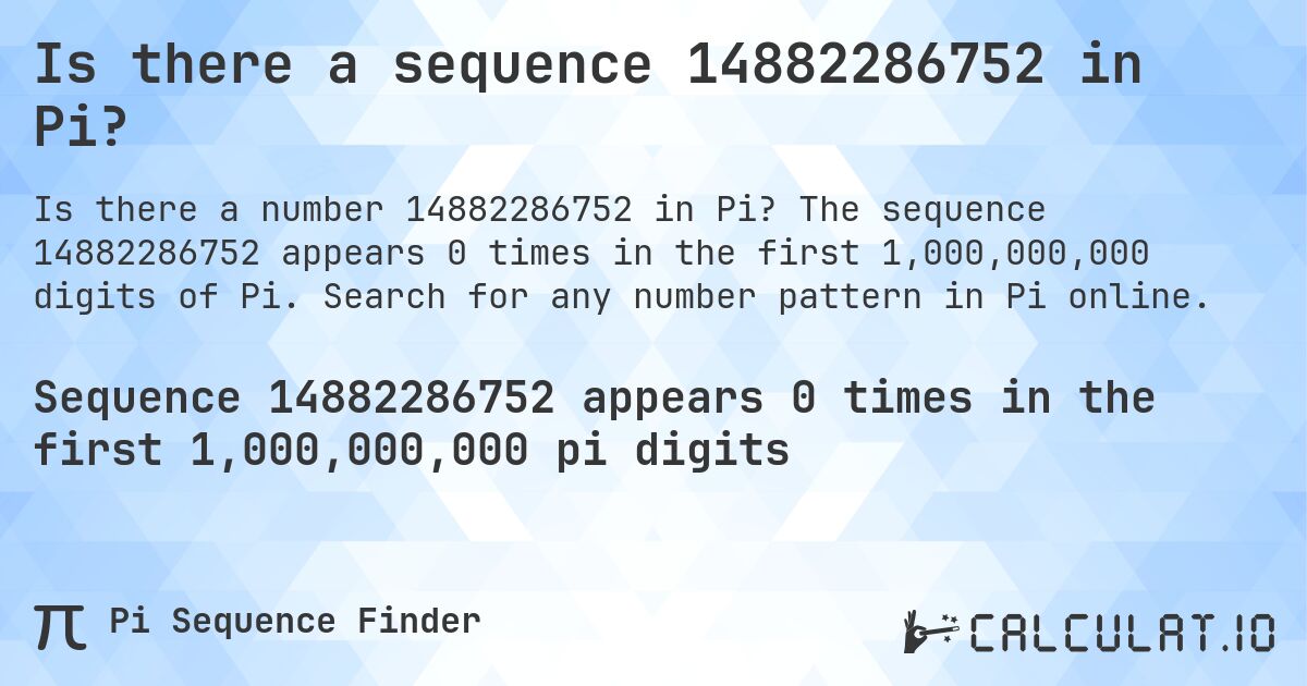 Is there a sequence 14882286752 in Pi?. The sequence 14882286752 appears 0 times in the first 1,000,000,000 digits of Pi. Search for any number pattern in Pi online.