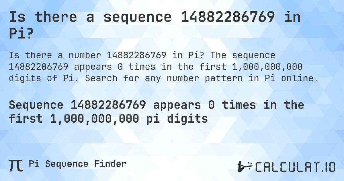 Is there a sequence 14882286769 in Pi?. The sequence 14882286769 appears 0 times in the first 1,000,000,000 digits of Pi. Search for any number pattern in Pi online.