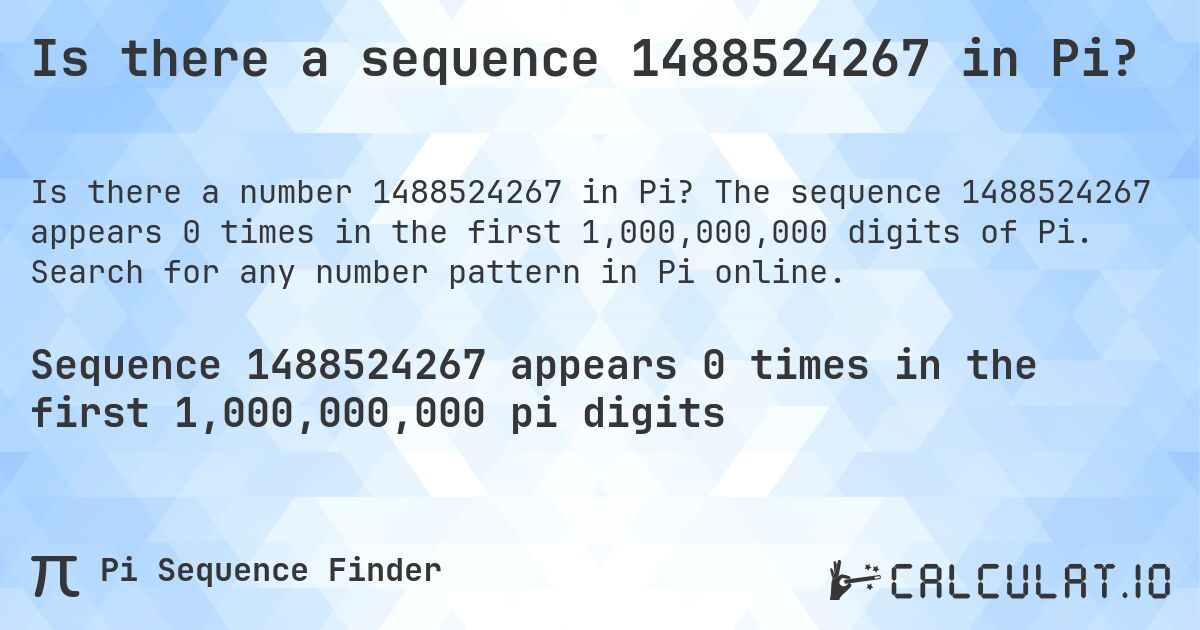 Is there a sequence 1488524267 in Pi?. The sequence 1488524267 appears 0 times in the first 1,000,000,000 digits of Pi. Search for any number pattern in Pi online.