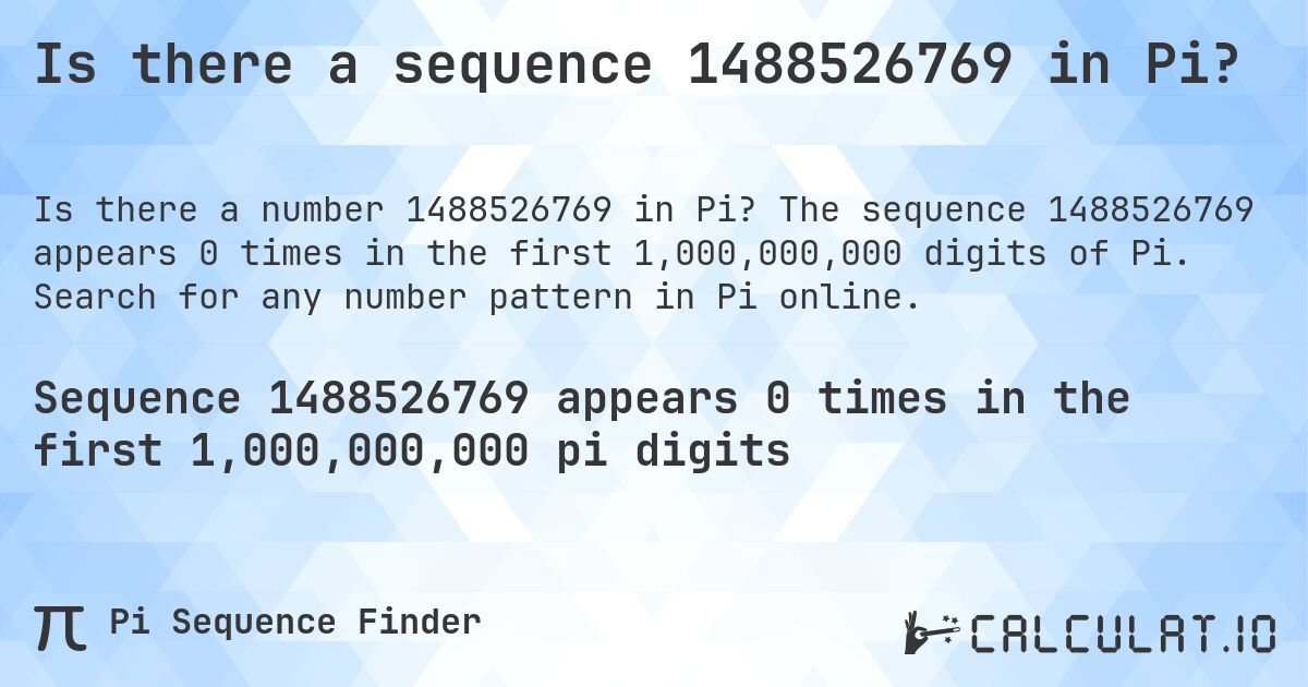 Is there a sequence 1488526769 in Pi?. The sequence 1488526769 appears 0 times in the first 1,000,000,000 digits of Pi. Search for any number pattern in Pi online.