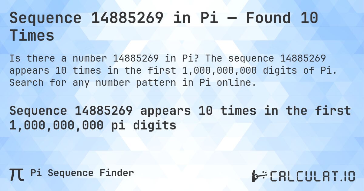 Sequence 14885269 in Pi — Found 10 Times. The sequence 14885269 appears 10 times in the first 1,000,000,000 digits of Pi. Search for any number pattern in Pi online.
