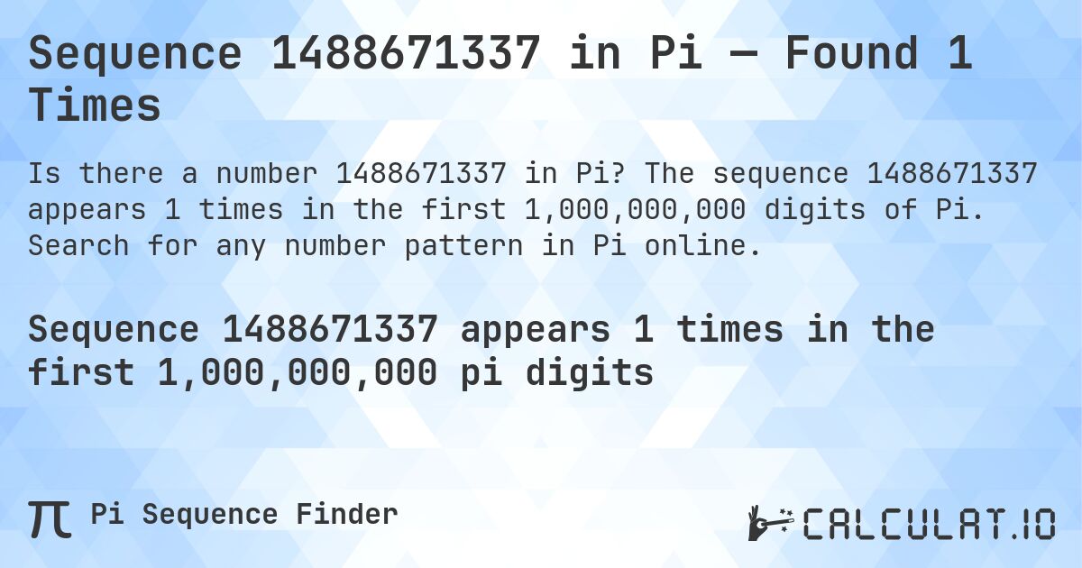 Sequence 1488671337 in Pi — Found 1 Times. The sequence 1488671337 appears 1 times in the first 1,000,000,000 digits of Pi. Search for any number pattern in Pi online.