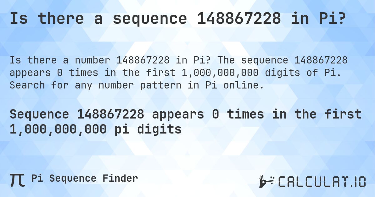 Is there a sequence 148867228 in Pi?. The sequence 148867228 appears 0 times in the first 1,000,000,000 digits of Pi. Search for any number pattern in Pi online.