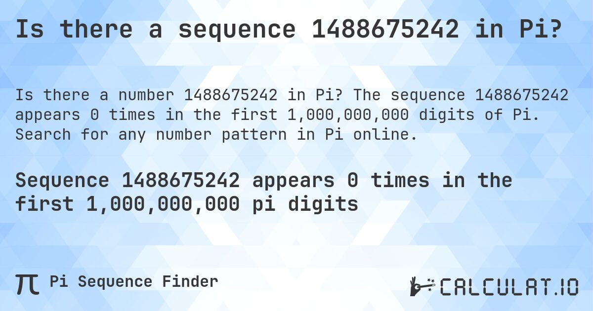 Is there a sequence 1488675242 in Pi?. The sequence 1488675242 appears 0 times in the first 1,000,000,000 digits of Pi. Search for any number pattern in Pi online.