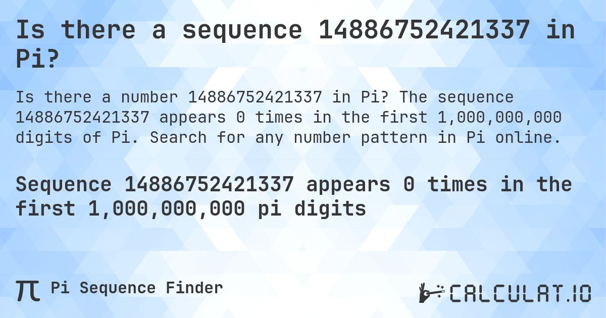 Is there a sequence 14886752421337 in Pi?. The sequence 14886752421337 appears 0 times in the first 1,000,000,000 digits of Pi. Search for any number pattern in Pi online.
