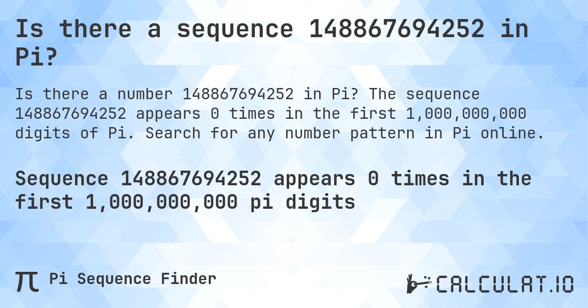 Is there a sequence 148867694252 in Pi?. The sequence 148867694252 appears 0 times in the first 1,000,000,000 digits of Pi. Search for any number pattern in Pi online.