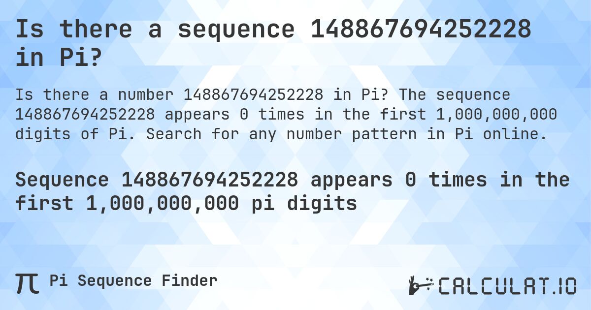 Is there a sequence 148867694252228 in Pi?. The sequence 148867694252228 appears 0 times in the first 1,000,000,000 digits of Pi. Search for any number pattern in Pi online.