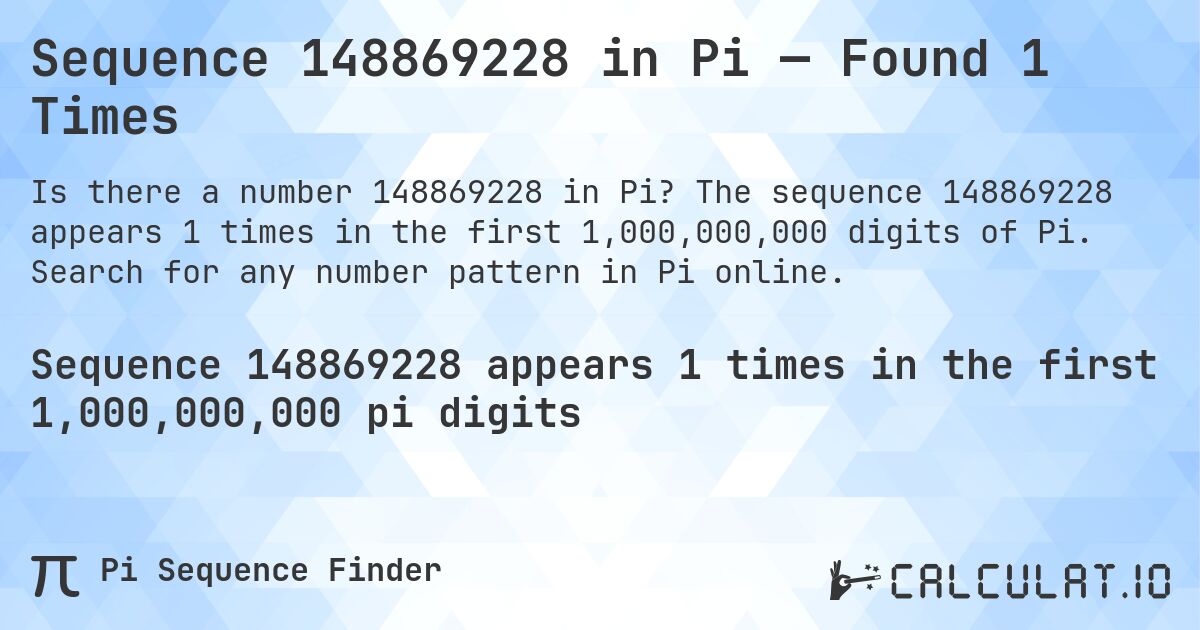 Sequence 148869228 in Pi — Found 1 Times. The sequence 148869228 appears 1 times in the first 1,000,000,000 digits of Pi. Search for any number pattern in Pi online.